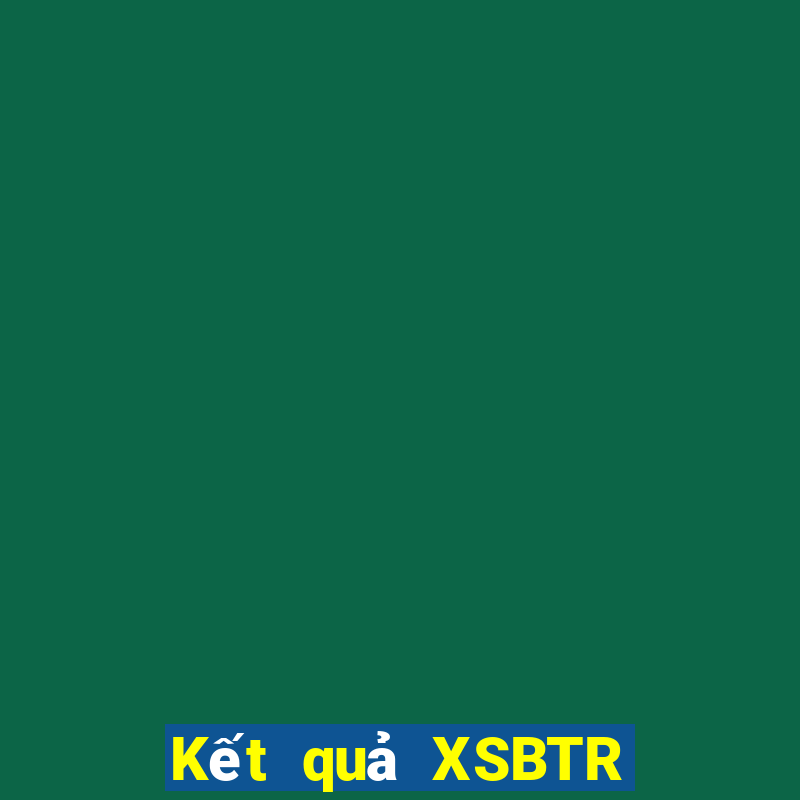 Kết quả XSBTR Thứ 3