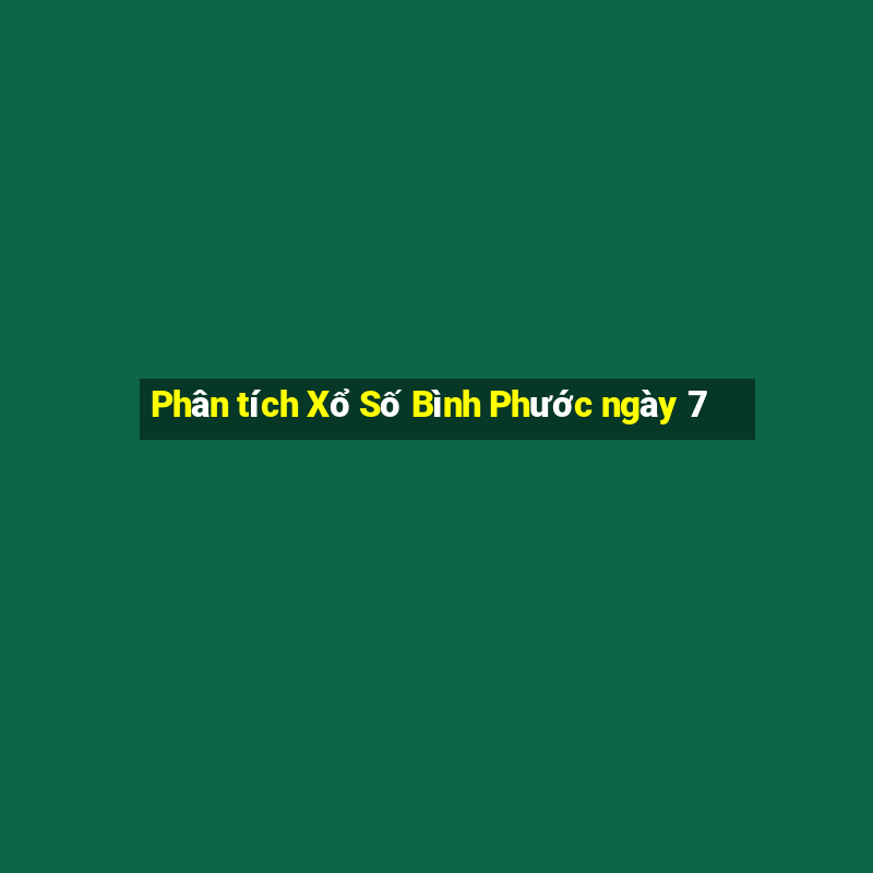 Phân tích Xổ Số Bình Phước ngày 7