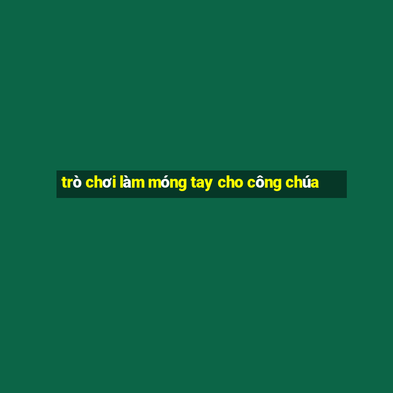 trò chơi làm móng tay cho công chúa