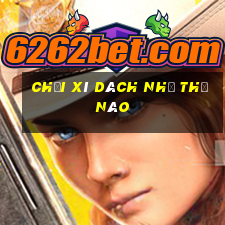 chơi xì dách như thế nào