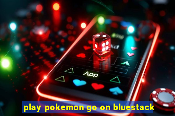 play pokemon go on bluestack