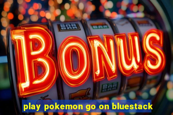 play pokemon go on bluestack