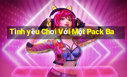 Tình yêu Chơi Với Một Pack Ba