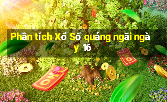 Phân tích Xổ Số quảng ngãi ngày 16