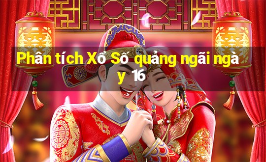 Phân tích Xổ Số quảng ngãi ngày 16