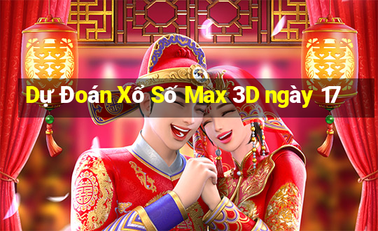 Dự Đoán Xổ Số Max 3D ngày 17