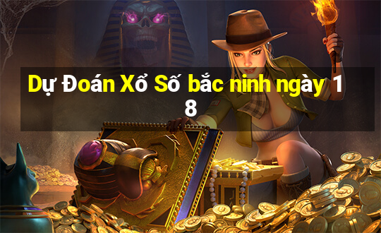 Dự Đoán Xổ Số bắc ninh ngày 18