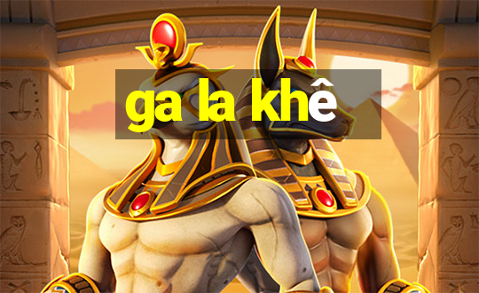 ga la khê