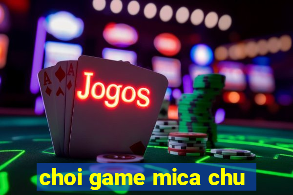 choi game mica chu