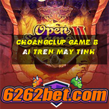 Choangclup Game Bài Trên Máy Tính