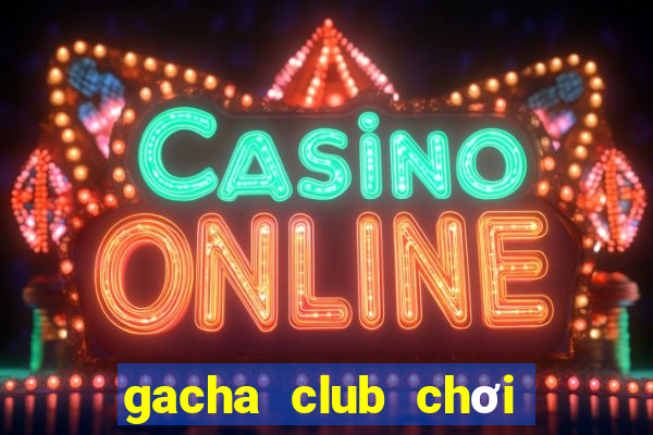 gacha club chơi miễn phí