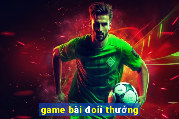 game bài đoiỉ thưởng