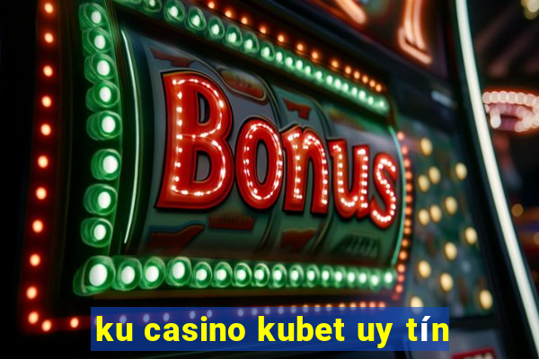 ku casino kubet uy tín