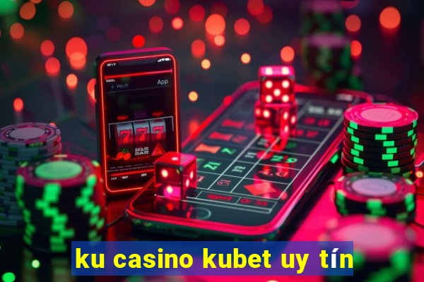 ku casino kubet uy tín