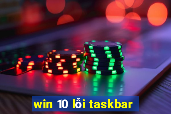 win 10 lỗi taskbar