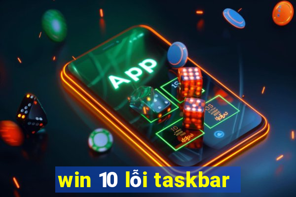 win 10 lỗi taskbar