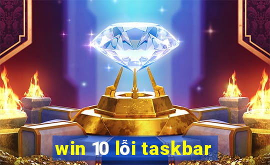 win 10 lỗi taskbar