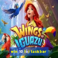 win 10 lỗi taskbar