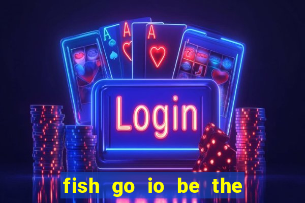 fish go io be the fish king