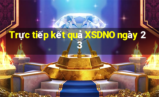 Trực tiếp kết quả XSDNO ngày 23