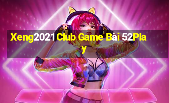 Xeng2021 Club Game Bài 52Play