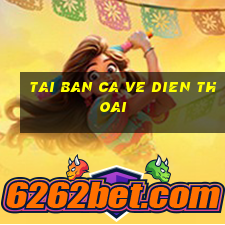 tai ban ca ve dien thoai