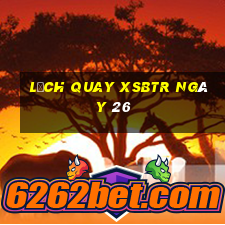 Lịch quay XSBTR ngày 26