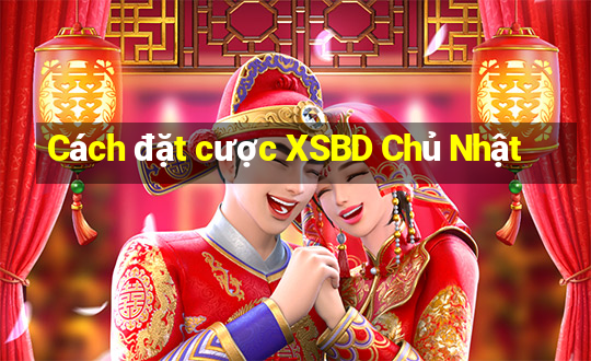 Cách đặt cược XSBD Chủ Nhật