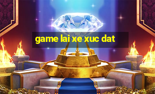 game lai xe xuc dat