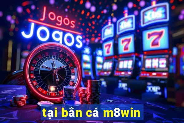 tại bắn cá m8win