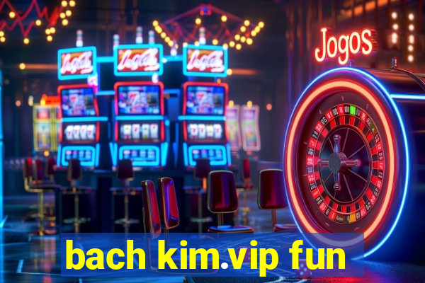 bach kim.vip fun