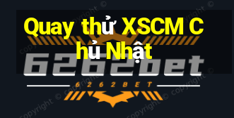 Quay thử XSCM Chủ Nhật