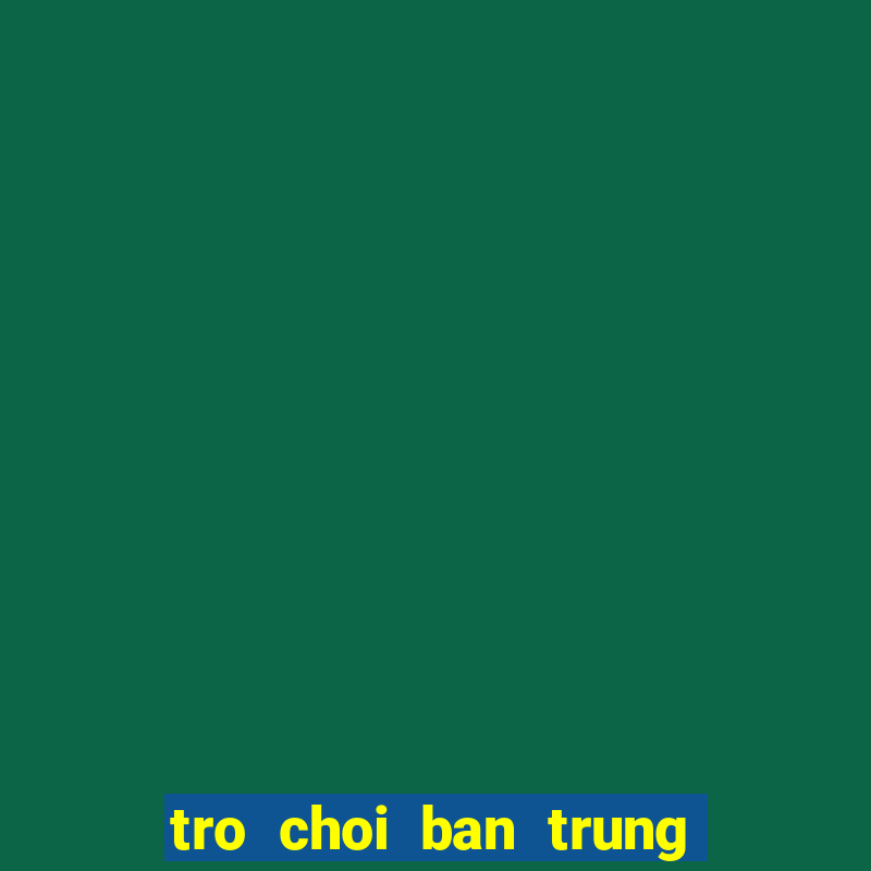 tro choi ban trung mien phi