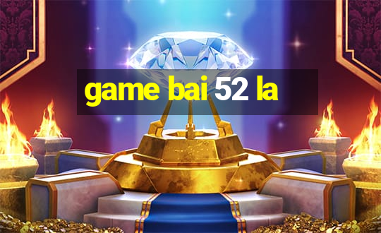 game bai 52 la