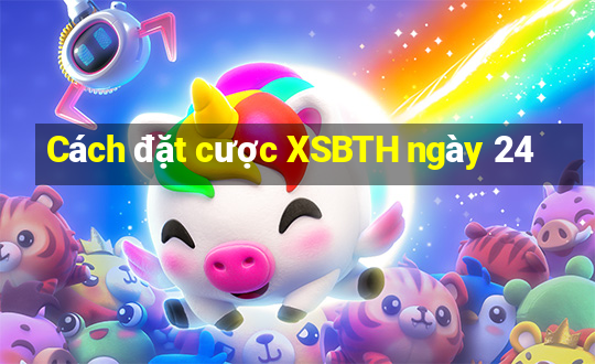 Cách đặt cược XSBTH ngày 24