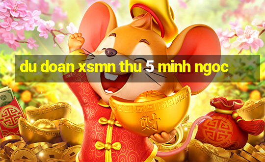 du doan xsmn thu 5 minh ngoc