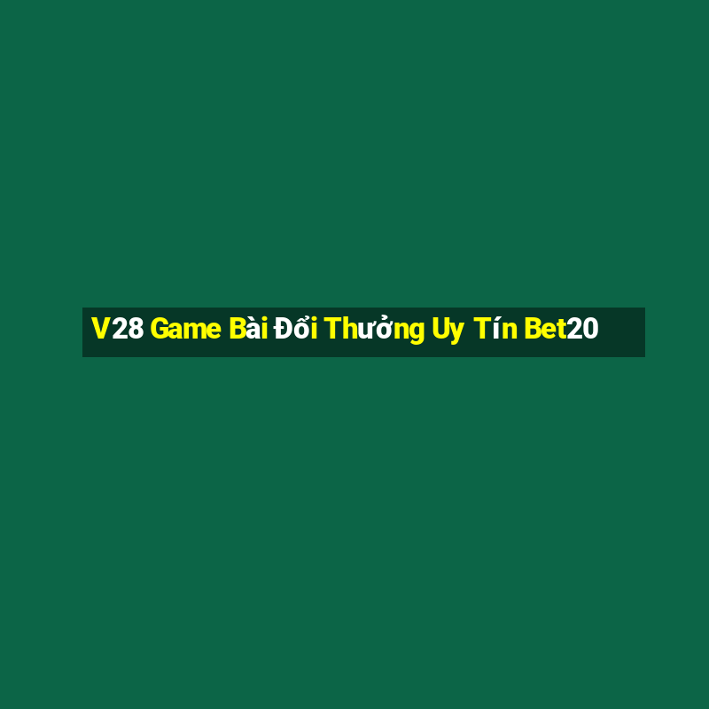 V28 Game Bài Đổi Thưởng Uy Tín Bet20