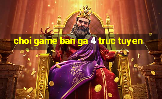 choi game ban ga 4 truc tuyen