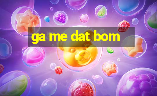 ga me dat bom