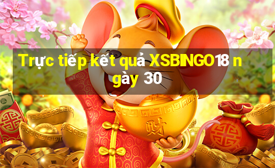 Trực tiếp kết quả XSBINGO18 ngày 30