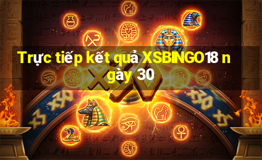 Trực tiếp kết quả XSBINGO18 ngày 30