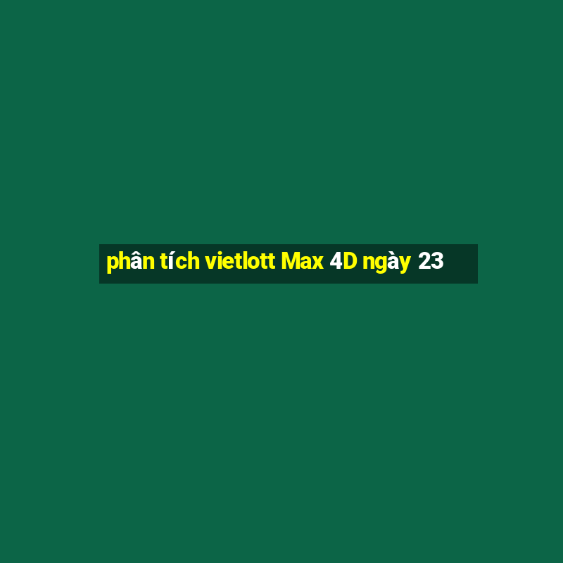 phân tích vietlott Max 4D ngày 23