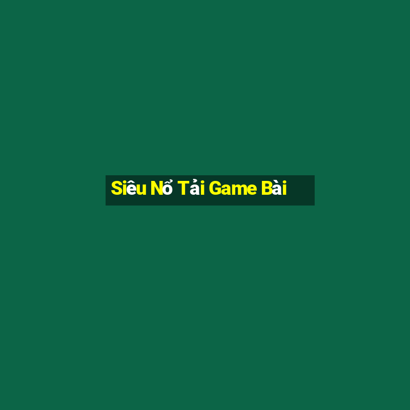 Siêu Nổ Tải Game Bài