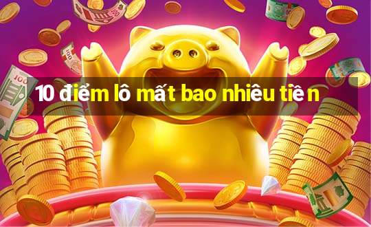 10 điểm lô mất bao nhiêu tiền