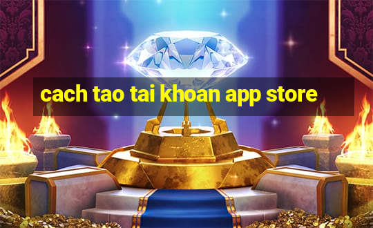 cach tao tai khoan app store