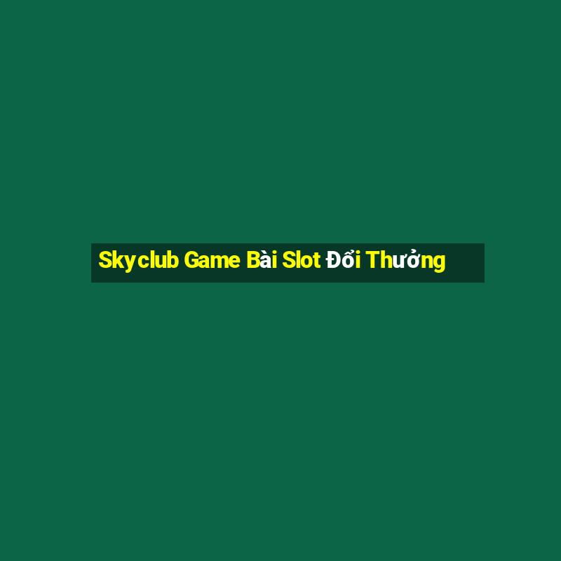 Skyclub Game Bài Slot Đổi Thưởng