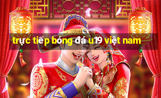 trực tiếp bóng đá u19 việt nam