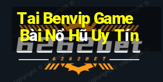 Tai Benvip Game Bài Nổ Hũ Uy Tín