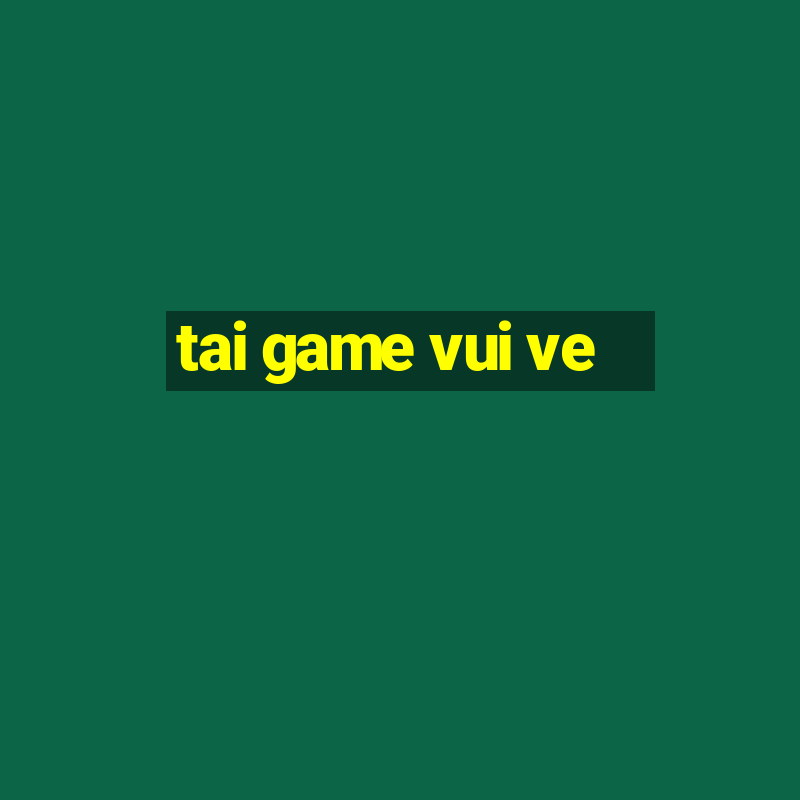 tai game vui ve