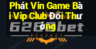 Phát Vin Game Bài Vip Club Đổi Thưởng